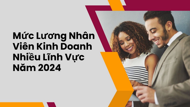 Mức Lương Nhân Viên Kinh Doanh Nhiều Lĩnh Vực Năm 2024